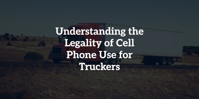 Understanding the Legality of Cell Phone Use for Truckers